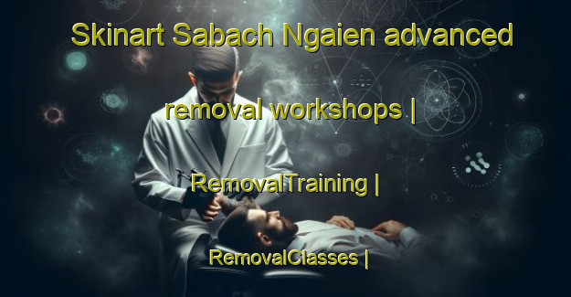 Skinart Sabach Ngaien advanced removal workshops | RemovalTraining | RemovalClasses | SkinartTraining-Gambia